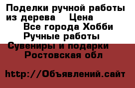  Поделки ручной работы из дерева  › Цена ­ 3-15000 - Все города Хобби. Ручные работы » Сувениры и подарки   . Ростовская обл.